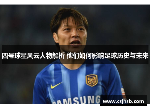 四号球星风云人物解析 他们如何影响足球历史与未来