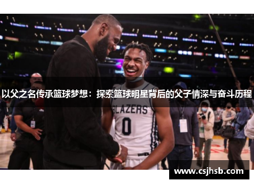 以父之名传承篮球梦想：探索篮球明星背后的父子情深与奋斗历程
