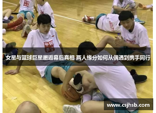 女星与篮球巨星邂逅幕后真相 两人缘分如何从偶遇到携手同行