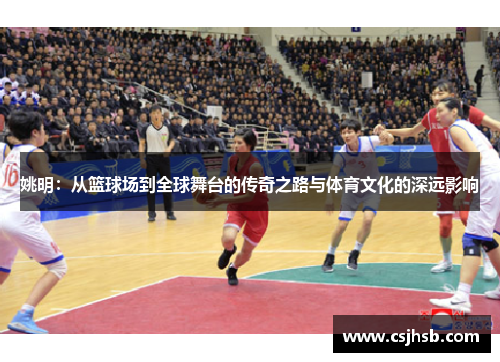 姚明：从篮球场到全球舞台的传奇之路与体育文化的深远影响