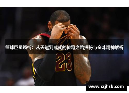 篮球巨星领衔：从天赋到成就的传奇之路探秘与奋斗精神解析