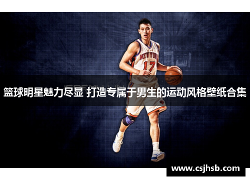 篮球明星魅力尽显 打造专属于男生的运动风格壁纸合集