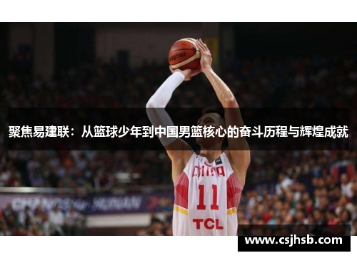 聚焦易建联：从篮球少年到中国男篮核心的奋斗历程与辉煌成就